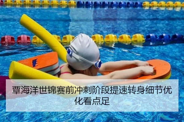 覃海洋世锦赛前冲刺阶段提速转身细节优化看点足
